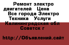 Ремонт электро двигателей › Цена ­ 999 - Все города Электро-Техника » Услуги   . Калининградская обл.,Советск г.